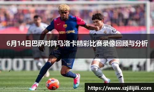 6月14日巴萨对阵马洛卡精彩比赛录像回顾与分析