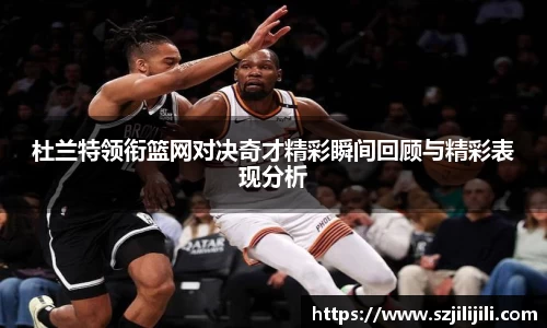 杜兰特领衔篮网对决奇才精彩瞬间回顾与精彩表现分析