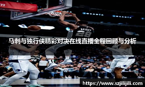 马刺与独行侠精彩对决在线直播全程回顾与分析